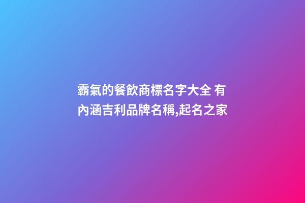 霸氣的餐飲商標名字大全 有內涵吉利品牌名稱,起名之家
